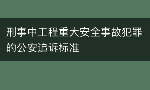刑事中工程重大安全事故犯罪的公安追诉标准