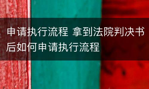 申请执行流程 拿到法院判决书后如何申请执行流程