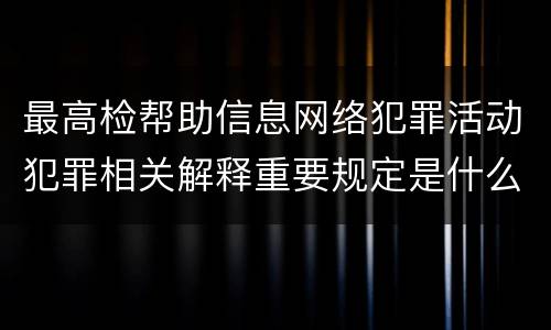 最高检帮助信息网络犯罪活动犯罪相关解释重要规定是什么