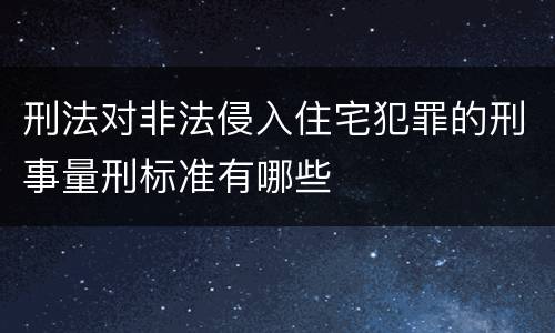 刑法对非法侵入住宅犯罪的刑事量刑标准有哪些