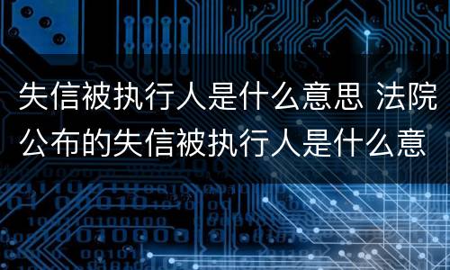 失信被执行人是什么意思 法院公布的失信被执行人是什么意思