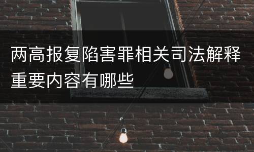 两高报复陷害罪相关司法解释重要内容有哪些