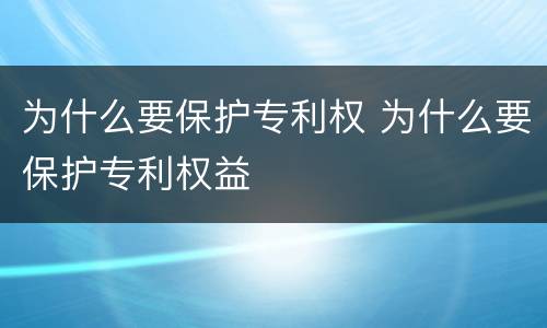 为什么要保护专利权 为什么要保护专利权益