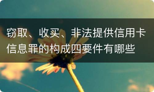 窃取、收买、非法提供信用卡信息罪的构成四要件有哪些