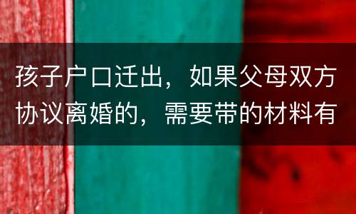 孩子户口迁出，如果父母双方协议离婚的，需要带的材料有哪些