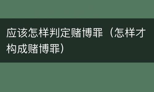 应该怎样判定赌博罪（怎样才构成赌博罪）