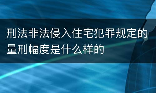 刑法非法侵入住宅犯罪规定的量刑幅度是什么样的