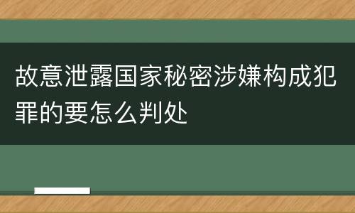 故意泄露国家秘密涉嫌构成犯罪的要怎么判处