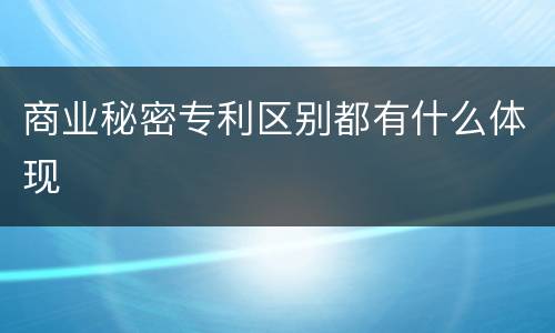 商业秘密专利区别都有什么体现