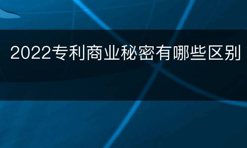 2022专利商业秘密有哪些区别