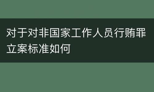 对于对非国家工作人员行贿罪立案标准如何
