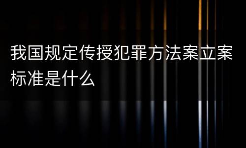 我国规定传授犯罪方法案立案标准是什么