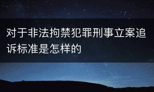 对于非法拘禁犯罪刑事立案追诉标准是怎样的