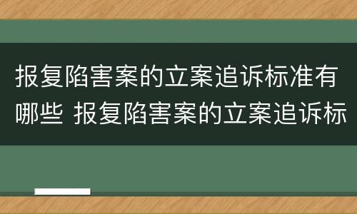 报复陷害案的立案追诉标准有哪些 报复陷害案的立案追诉标准有哪些规定