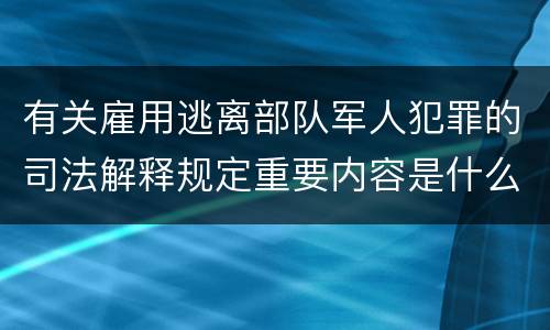 有关雇用逃离部队军人犯罪的司法解释规定重要内容是什么
