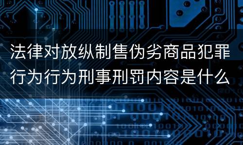 法律对放纵制售伪劣商品犯罪行为行为刑事刑罚内容是什么样
