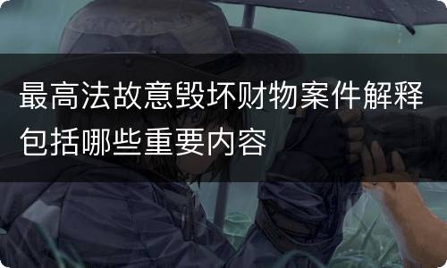 最高法故意毁坏财物案件解释包括哪些重要内容