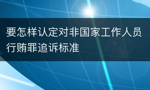 要怎样认定对非国家工作人员行贿罪追诉标准