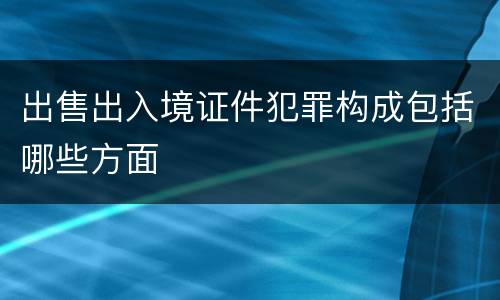 出售出入境证件犯罪构成包括哪些方面