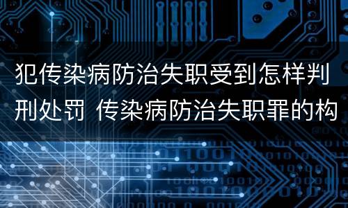 犯传染病防治失职受到怎样判刑处罚 传染病防治失职罪的构成要件