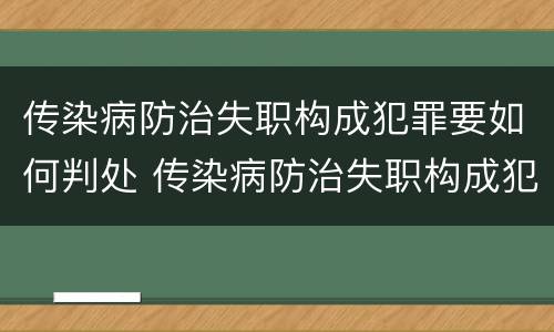 传染病防治失职构成犯罪要如何判处 传染病防治失职构成犯罪要如何判处呢