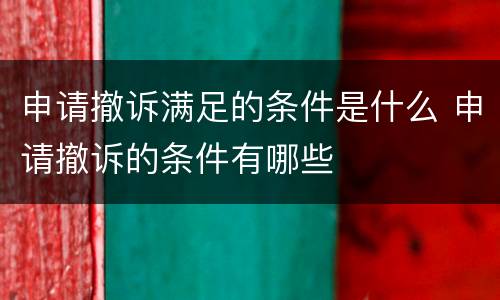申请撤诉满足的条件是什么 申请撤诉的条件有哪些