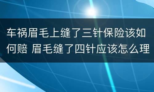 车祸眉毛上缝了三针保险该如何赔 眉毛缝了四针应该怎么理赔