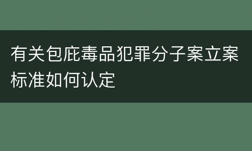有关包庇毒品犯罪分子案立案标准如何认定