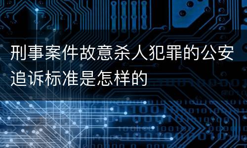 刑事案件故意杀人犯罪的公安追诉标准是怎样的