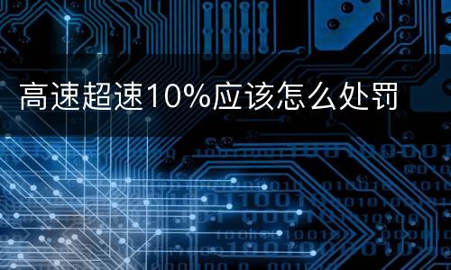 高速超速10%应该怎么处罚