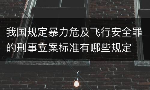 我国规定暴力危及飞行安全罪的刑事立案标准有哪些规定
