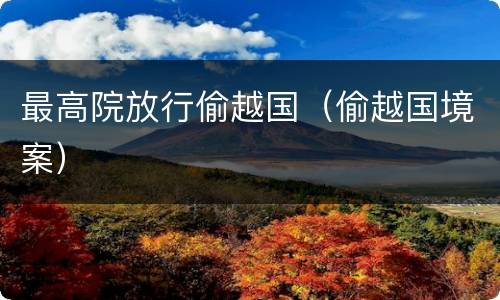 最高院放行偷越国（偷越国境案）