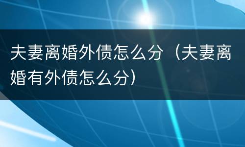夫妻离婚外债怎么分（夫妻离婚有外债怎么分）