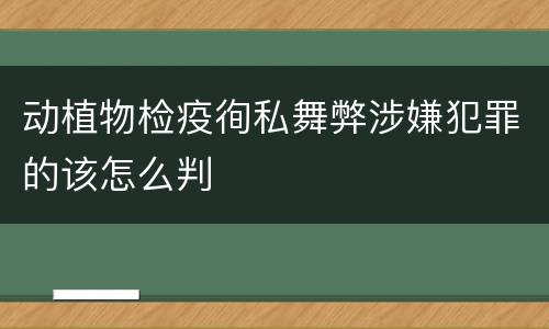 动植物检疫徇私舞弊涉嫌犯罪的该怎么判