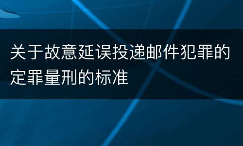 关于故意延误投递邮件犯罪的定罪量刑的标准
