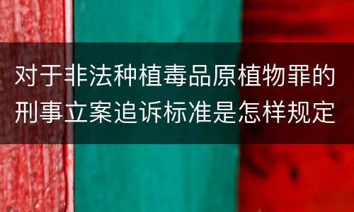 对于非法种植毒品原植物罪的刑事立案追诉标准是怎样规定