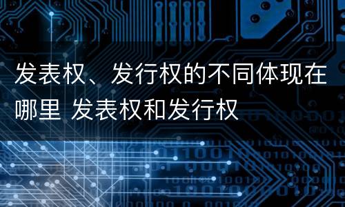 发表权、发行权的不同体现在哪里 发表权和发行权