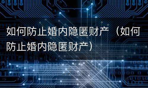 如何防止婚内隐匿财产（如何防止婚内隐匿财产）