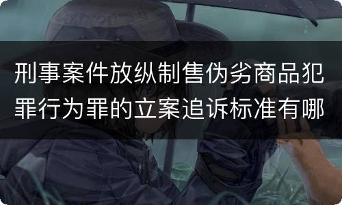 刑事案件放纵制售伪劣商品犯罪行为罪的立案追诉标准有哪些规定