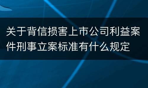 关于背信损害上市公司利益案件刑事立案标准有什么规定