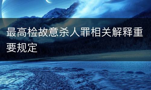 最高检故意杀人罪相关解释重要规定