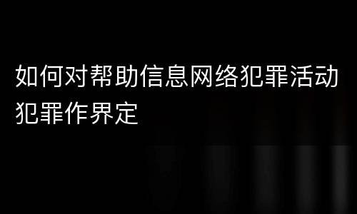 如何对帮助信息网络犯罪活动犯罪作界定