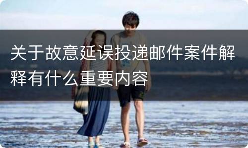 关于故意延误投递邮件案件解释有什么重要内容