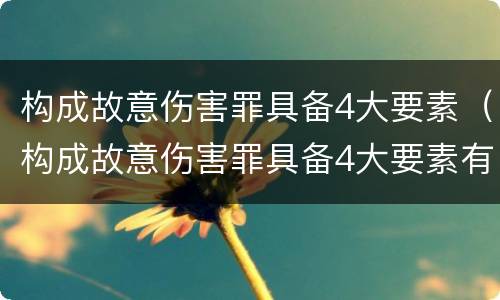构成故意伤害罪具备4大要素（构成故意伤害罪具备4大要素有哪些）