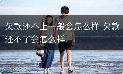 欠款还不上一般会怎么样 欠款还不了会怎么样