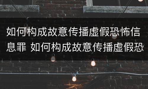 如何构成故意传播虚假恐怖信息罪 如何构成故意传播虚假恐怖信息罪量刑标准