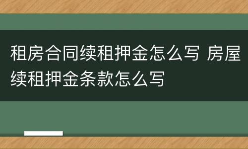租房合同续租押金怎么写 房屋续租押金条款怎么写