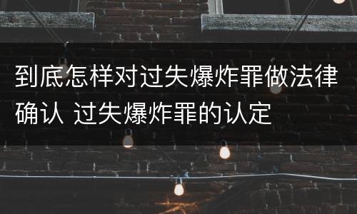 到底怎样对过失爆炸罪做法律确认 过失爆炸罪的认定