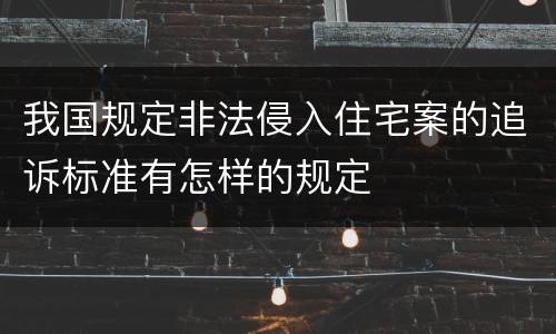 我国规定非法侵入住宅案的追诉标准有怎样的规定