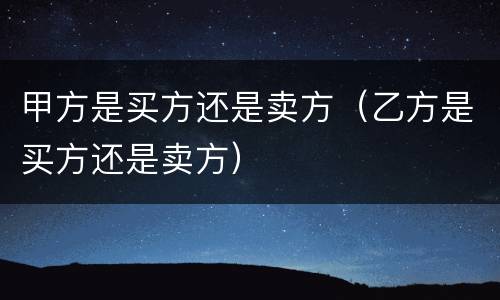 甲方是买方还是卖方（乙方是买方还是卖方）